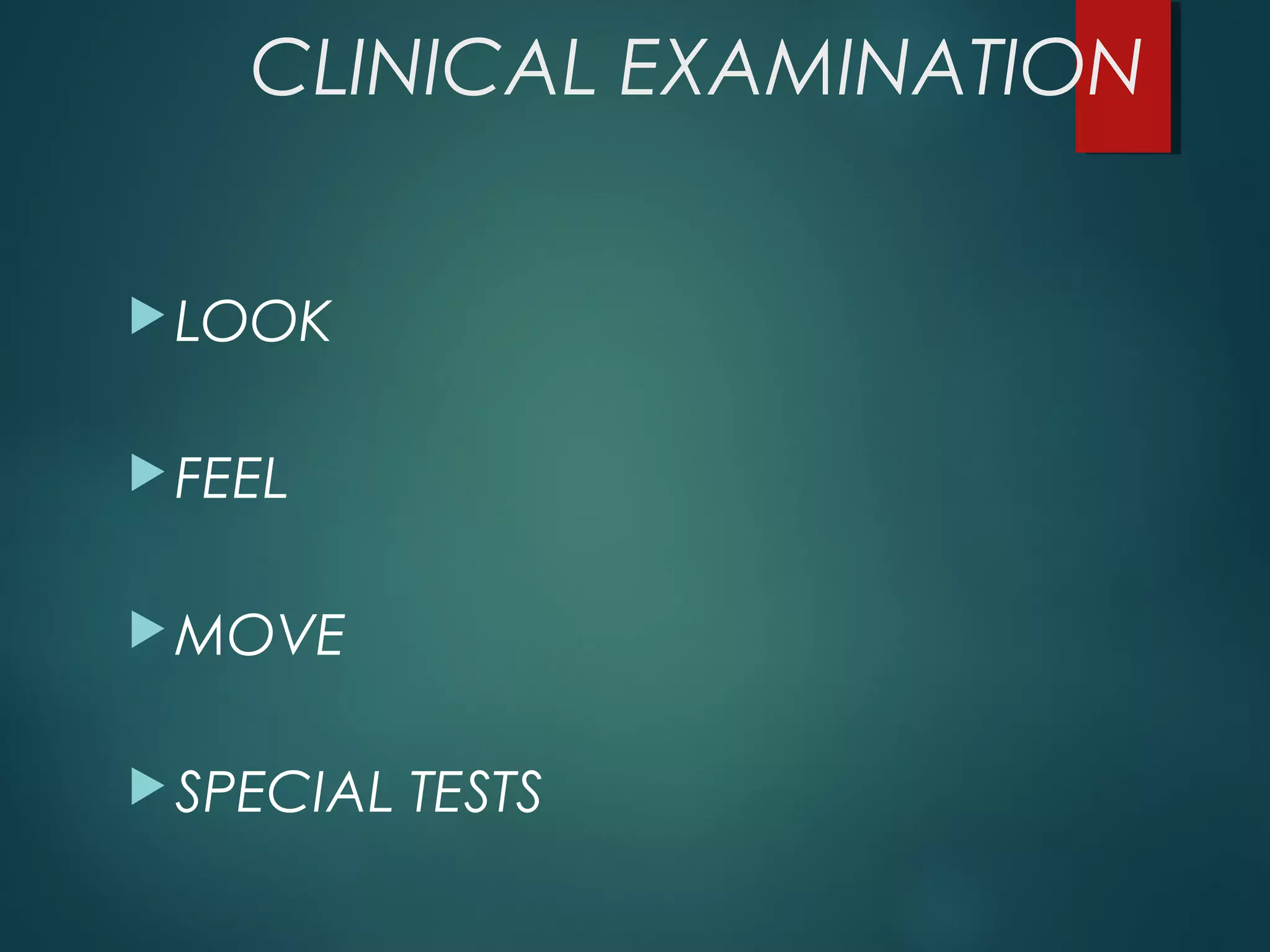 CLINICAL EXAMINATION 
LOOK 
FEEL 
MOVE 
SPECIAL TESTS 
 