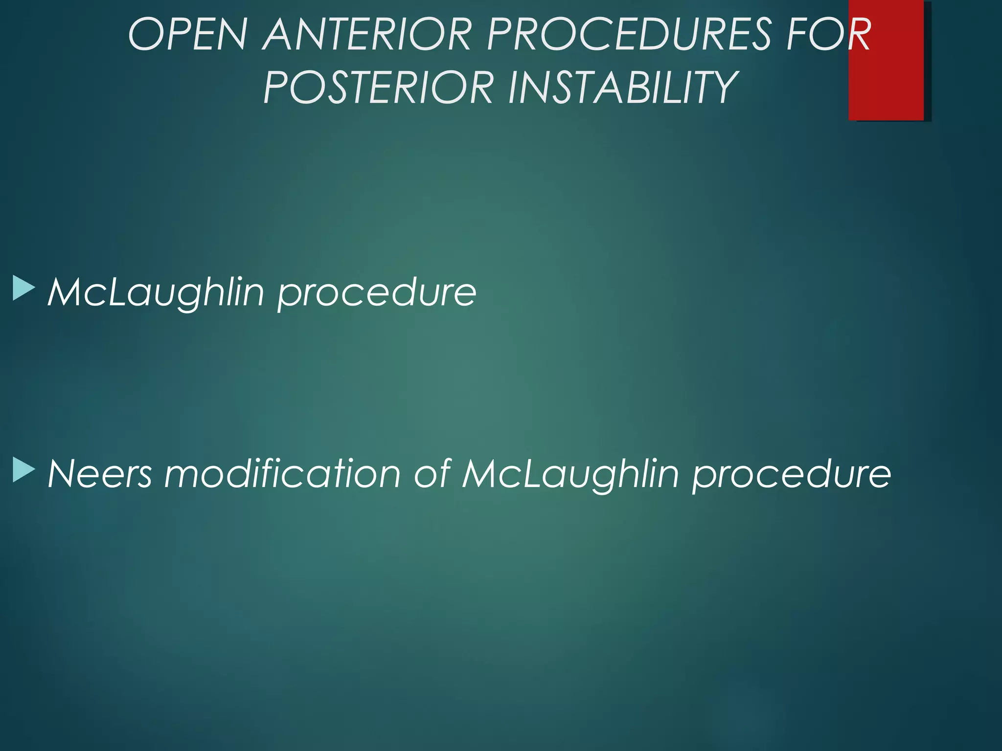 OPEN ANTERIOR PROCEDURES FOR 
POSTERIOR INSTABILITY 
McLaughlin procedure 
 Neers modification of McLaughlin procedure 
 