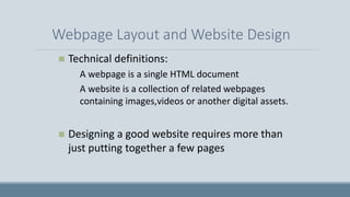 Webpage Layout and Website Design
 Technical definitions:
 A webpage is a single HTML document
 A website is a collecti...