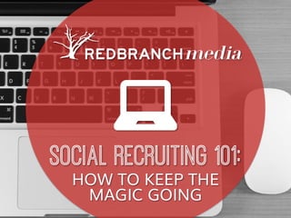 SOCIAL RECRUITING 101:
HOW TO KEEP THE
MAGIC GOING
 