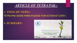 ARTICLE OF TETRA PAK:-
 TITLE OF NEWS:-
TETRA PAK SIGNS PARIS PLEDGE FOR ACTION AT COP21.
 SUMMARY:-
 