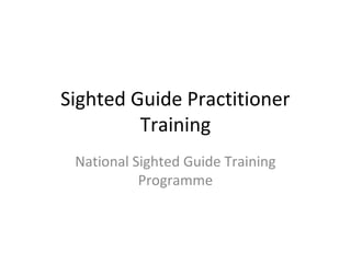 Sighted Guide Practitioner
Training
National Sighted Guide Training
Programme
 