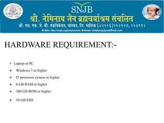 HARDWARE REQUIREMENT:-
• Laptop or PC
 Windows 7 or higher
 I5 processor system or higher
 8 GB RAM or higher
 100 GB ROM or higher
 50 GB SSD
 