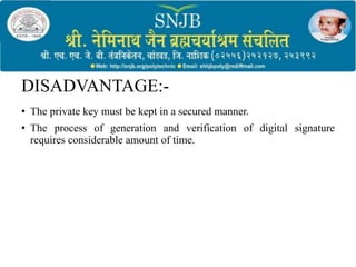 DISADVANTAGE:-
• The private key must be kept in a secured manner.
• The process of generation and verification of digital signature
requires considerable amount of time.
 