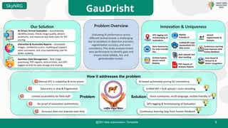 2
@SIH Idea submission- Template
GauDrisht
i
Our Solution Innovation & Uniqueness
How it addresses the problem
Problem Solution
Problem Overview
Evaluating AI performance across
different animal breeds is challenging
due to variations in detection precision,
segmentation accuracy, and score
consistency. This study analyzes breed-
wise performance to identify gaps and
ensure more reliable, fair, and
generalizable models.
GPS tagging and
timestamping of
evaluations
Voice Summaries
For User-Friendly
Use
Archival System
Secure record
keeping
Auto Breed &
Animal ID AI
driven recognition
Unified API Layer
standardized ATC
data access
Bulk Uploads Fast
data handling
Animal
Segmentation &
Analysis
Continuous Learning
Loop Improves with
human feedback
Mobile-
Friendly UI
Manual ATC is subjective & error-prone
Data entry is slow & fragmented
Limited accessibility for field staff
No proof of evaluation authenticity
Accuracy does not improve over time
AI-based automated scoring for consistency
Unified API + bulk upload + auto-recording
Voice summaries, multi-language, mobile-friendly UI
GPS tagging & timestamping of Evaluation
Continuous learning loop from human feedback
PDF Exports of
Analysis Reports
AI-Driven Animal Evaluation – Automatically
identifies breed, checks image quality, detects
landmarks, and measures key body traits for ATC
scoring.
Interactive & Accessible Reports – Annotated
images, confidence scores, multilingual support,
voice summaries, and cross-questioning chat for
better usability.
Seamless Data Management – Bulk image
processing, PDF exports, local archives, and GPS-
tagged records for easy storage and sharing.
SkyNRG
 