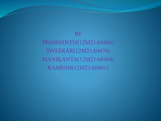 BY
PRASHANTH(12M21A0466)
SWEEKAR(12M21A0476)
MANIKANTA(12M21A0484)
RAMESH(12M21A0491)
 