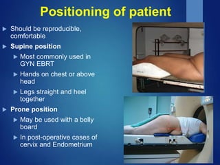 Positioning of patient
 Should be reproducible,
comfortable
 Supine position
 Most commonly used in
GYN EBRT
 Hands on...