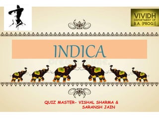 INDICA
QUIZ MASTER- VISHAL SHARMA &
SARANSH JAIN
 