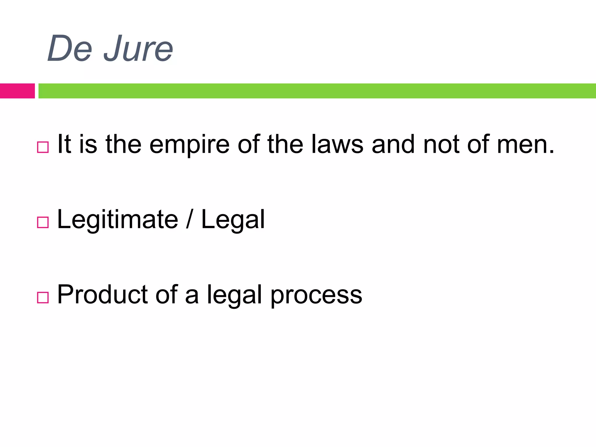De Jure
 It is the empire of the laws and not of men.
 Legitimate / Legal
 Product of a legal process
 