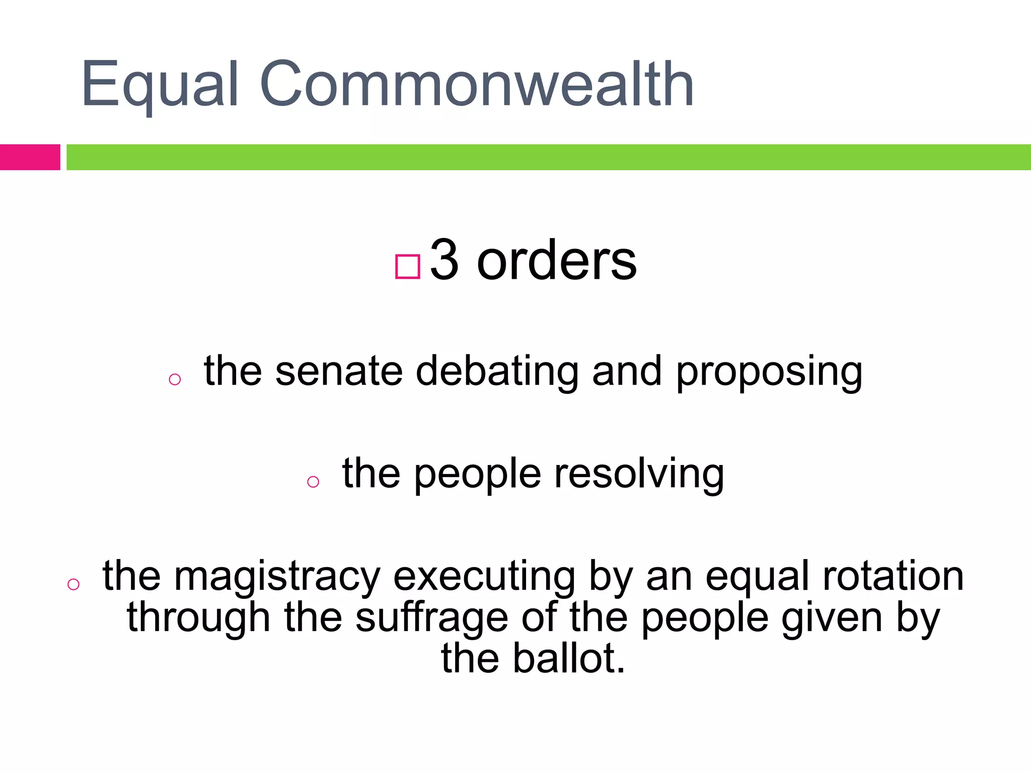 Equal Commonwealth
 3 orders
o the senate debating and proposing
o the people resolving
o the magistracy executing by an equal rotation
through the suffrage of the people given by
the ballot.
 
