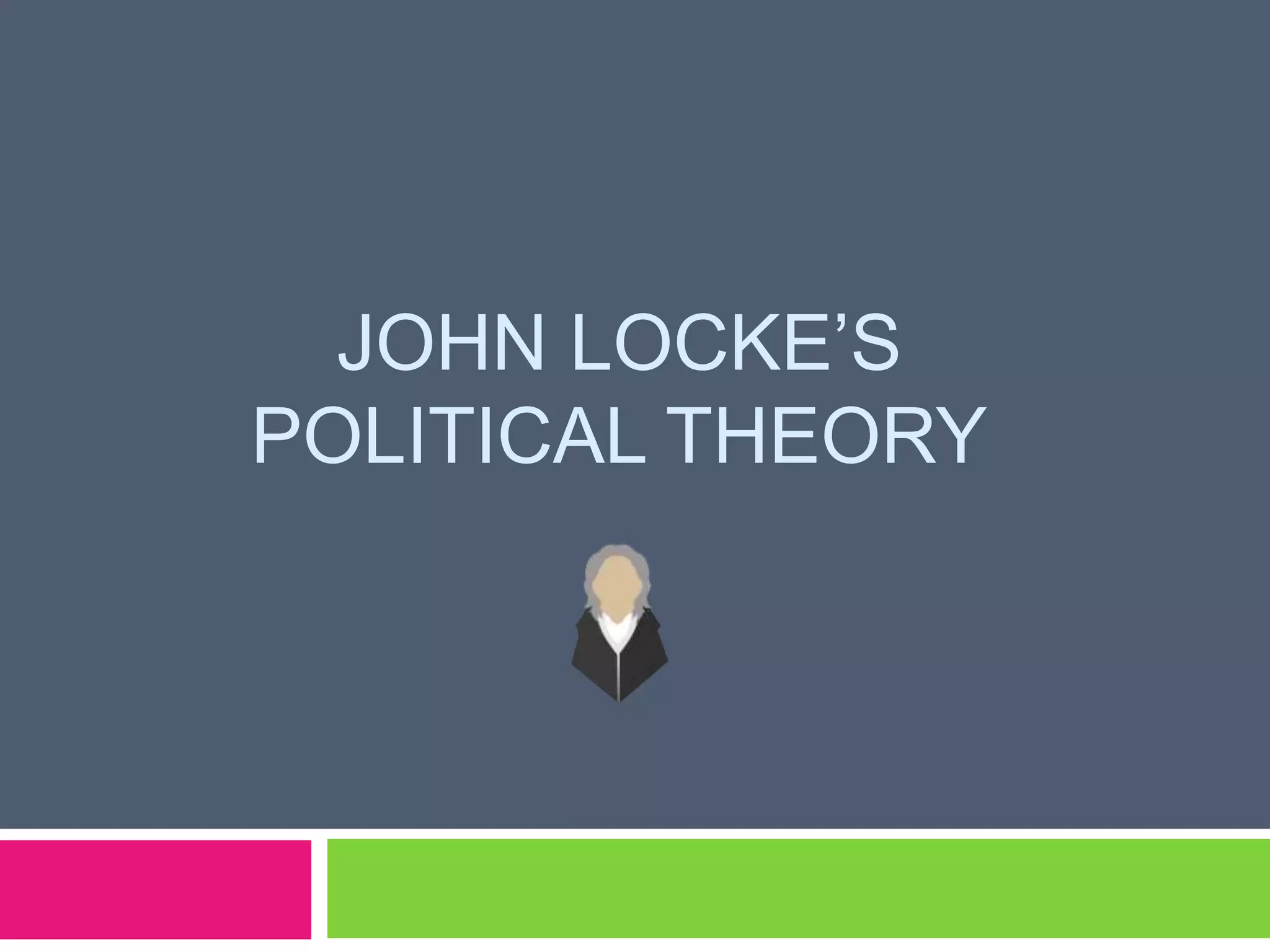 JOHN LOCKE’S
POLITICAL THEORY
 
