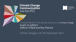 INTERNAL
A Topical Collection in the Springer Nature journal Climatic Change
Guest co-editors:
Saffron O’Neill and Roz Pidcock
COP26, Glasgow, UK, 5th November 2021
 