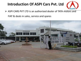 Introduction Of ASPI Cars Pvt. Ltd
 ASPI CARS PVT LTD is an authorized dealer of TATA motors and
  FIAT & deals in sales, service and spares
 