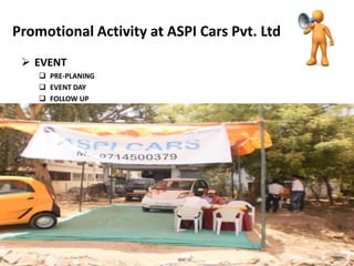 Promotional Activity at ASPI Cars Pvt. Ltd
  EVENT
     PRE-PLANING
     EVENT DAY
     FOLLOW UP
 