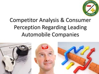 Competitor Analysis & Consumer
 Perception Regarding Leading
    Automobile Companies
 
