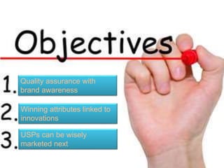 Quality assurance with
brand awareness
Winning attributes linked to
innovations
USPs can be wisely
marketed next
 
