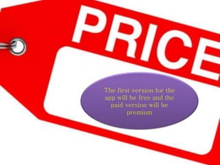 The first version for the
app will be free and the
paid version will be
premium
 