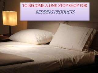 TO BECOME A ONE-STOP SHOP FOR
BEDDING PRODUCTS
 