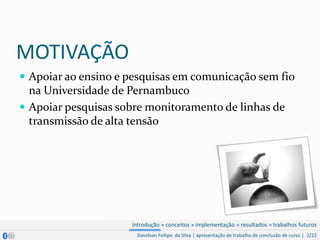 MOTIVAÇÃO,[object Object],Apoiar ao ensino e pesquisas em comunicação sem fio na Universidade de Pernambuco,[object Object],Apoiar pesquisas sobre monitoramento de linhas de transmissão de alta tensão,[object Object]