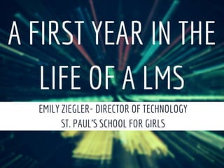 A First Year in the
Life of a LMS
Emily Ziegler
Director of Technology
St. Paul’s School for Girls
 