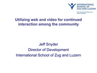 Utilizing web and video for continued interaction among the community Jeff Snyder Director of Development International School of Zug and Luzern 