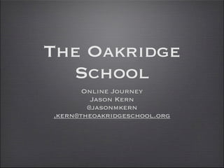 The Oakridge
  School
       Online Journey
         Jason Kern
        @jasonmkern
‚kern@theoakridgeschool.org
 