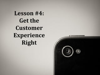 Lesson #4:
Get the
Customer
Experience
Right
 