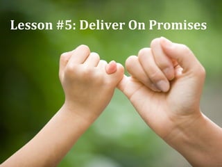 Lesson #5: Deliver On Promises
 