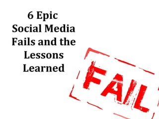 6 Epic
Social Media
Fails and the
Lessons
Learned
 
