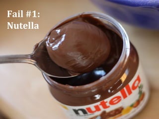 Fail #1:
Nutella
 