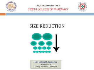 S.S.P. SHIKSHANSANTHA’S
SIDDHI COLLEGE OF PHARMACY
SIZE REDUCTION
Ms. Saroja P. Adepawar
Department of
Quality Assurance Techniques
 