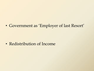 • Government as ‘Employer of last Resort’
• Redistribution of Income
 