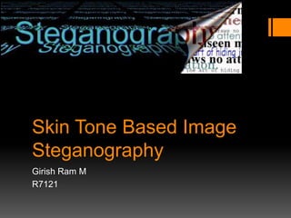 Skin Tone Based Image
Steganography
Girish Ram M
R7121
 