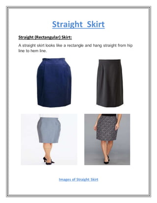 Straight Skirt
Straight (Rectangular) Skirt:
A straight skirt looks like a rectangle and hang straight from hip
line to hem line.
Images of Straight Skirt
 