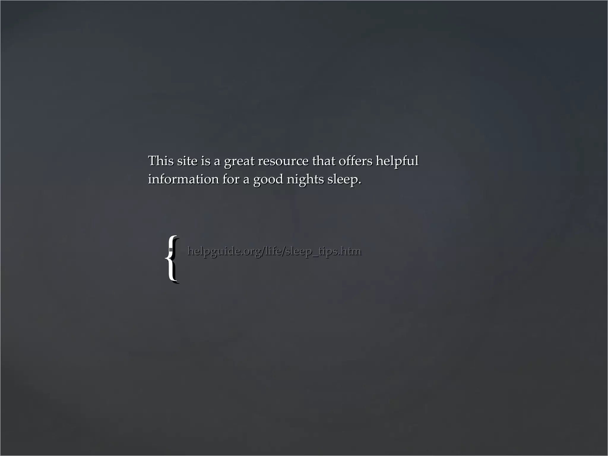 helpguide.org/life/sleep_tips.htm   This site is a great resource that offers helpful information for a good nights sleep. 