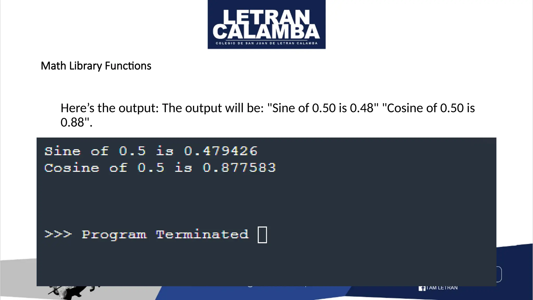 Math Library Functions
Here’s the output: The output will be: "Sine of 0.50 is 0.48" "Cosine of 0.50 is
0.88".
 