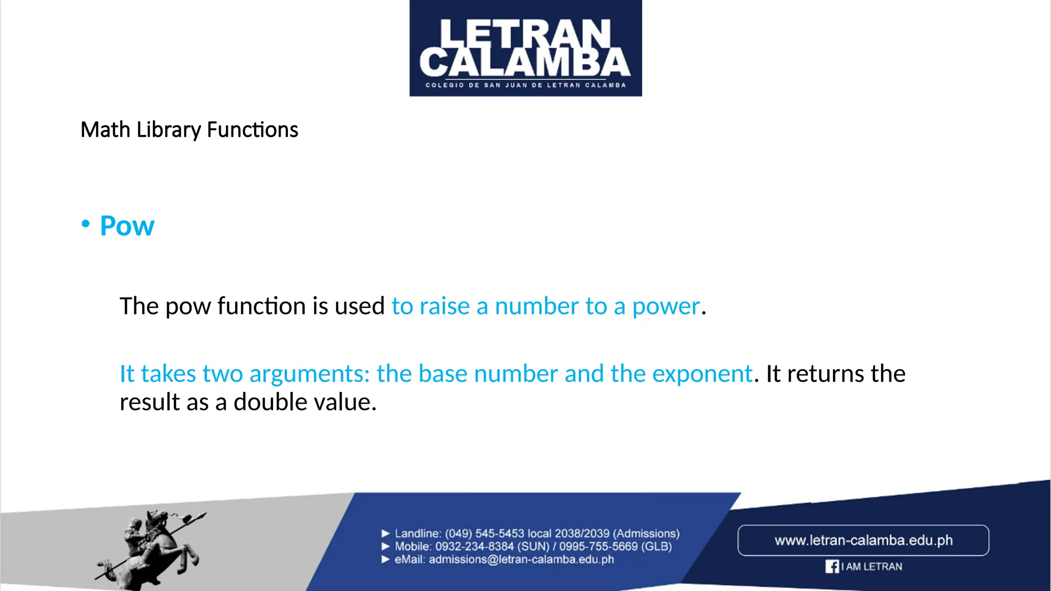 Math Library Functions
• Pow
The pow function is used to raise a number to a power.
It takes two arguments: the base number and the exponent. It returns the
result as a double value.
 