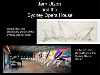 Jørn Utzon  and the  Sydney Opera House To the right: The preliminary sketch of the Sydney Opera House. To the left: The Utzon Room in the Sydney Opera House. 