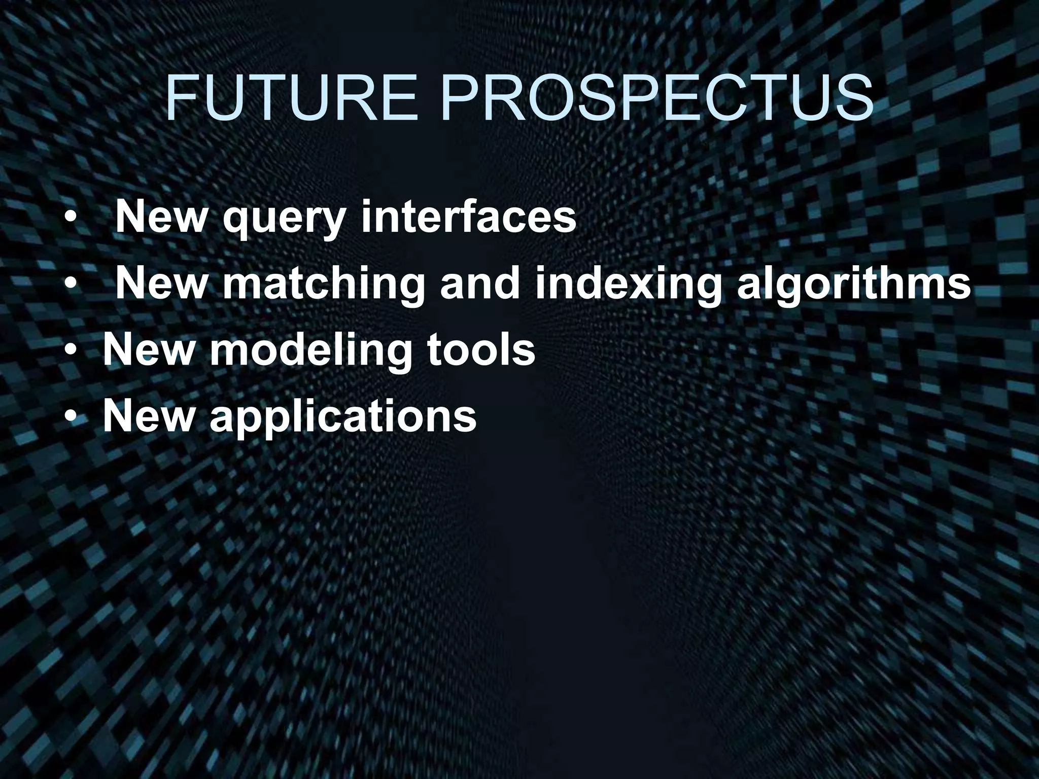 FUTURE PROSPECTUS
• New query interfaces
• New matching and indexing algorithms
• New modeling tools
• New applications
 