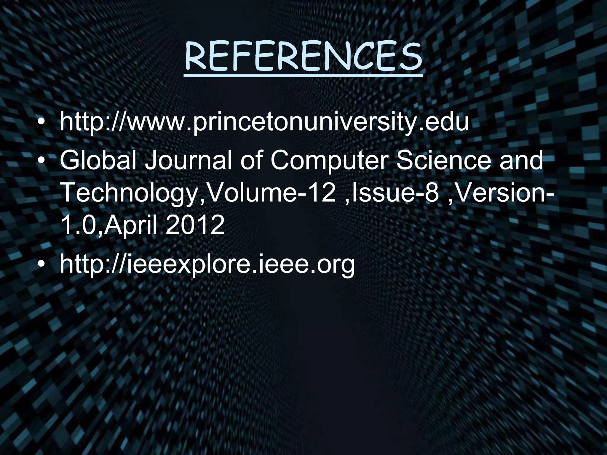REFERENCES
• http://www.princetonuniversity.edu
• Global Journal of Computer Science and
Technology,Volume-12 ,Issue-8 ,Version-
1.0,April 2012
• http://ieeexplore.ieee.org
 