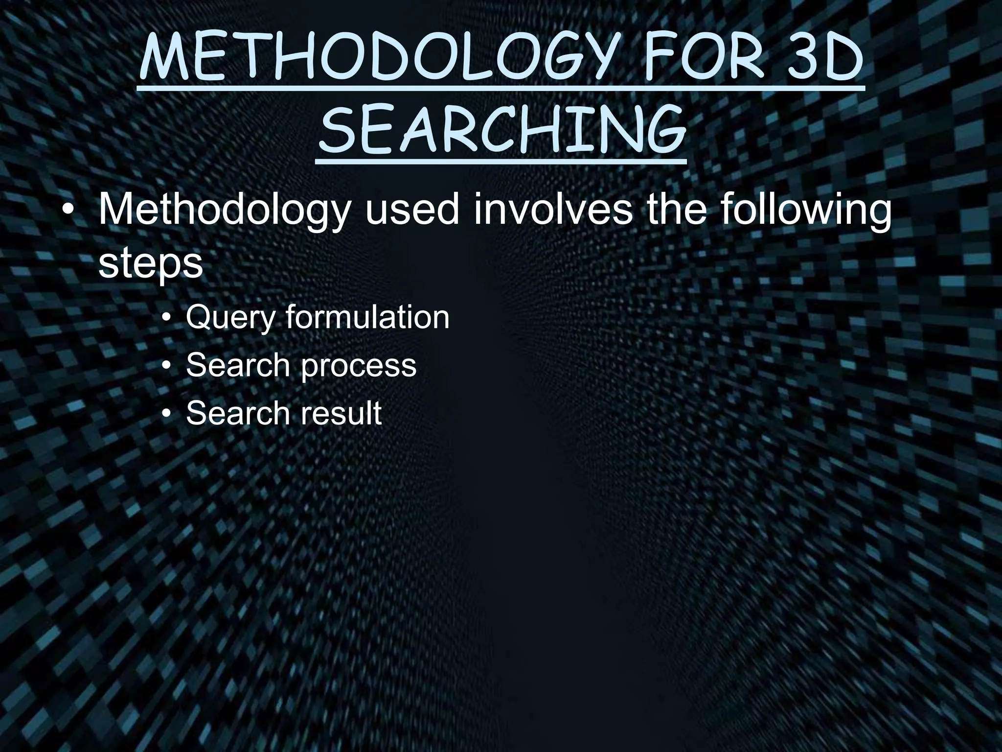 METHODOLOGY FOR 3D
SEARCHING
• Methodology used involves the following
steps
• Query formulation
• Search process
• Search result
 