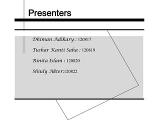 Presenters
Dhiman Adikary : 120817
Tushar Kanti Saha : 120819
Rinita Islam : 120820
Shiuly Akter:120822
 