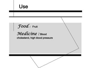 Use
Food : Fruit
Medicine : Blood
cholesterol, high blood pressure
 