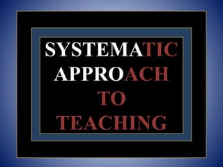 SYSTEMATIC
APPROACH
TO
TEACHING
 