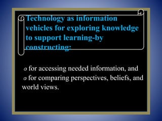 ௦ for accessing needed information, and
௦ for comparing perspectives, beliefs, and
world views.
Technology as information
vehicles for exploring knowledge
to support learning-by
constructing:
 