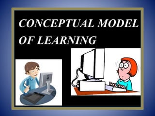 CONCEPTUAL MODEL
OF LEARNING
 
