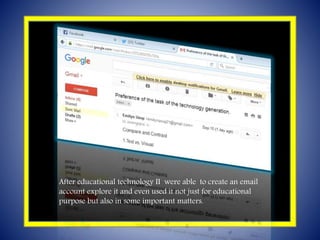 C
After educational technology II were able to create an email
account explore it and even used it not just for educational
purpose but also in some important matters.
 
