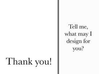 Tell me,
what may I
design for
you?
Thank you!