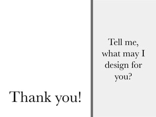 Tell me,
what may I
design for
you?
Thank you!