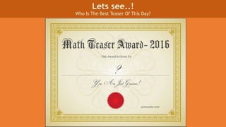 Lets see..!
Who Is The Best Teaser Of This Day?
 